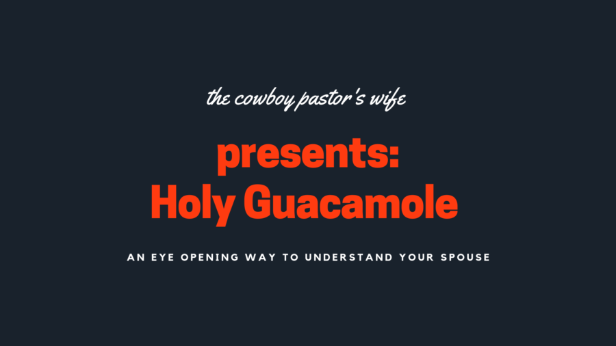 HOLY GUACAMOLE ….An Eye Opening Way To Understand Your Spouse